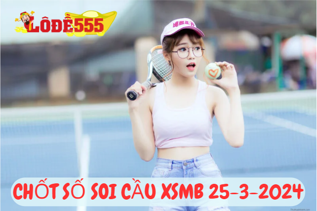  Soi Cầu XSMB 25-3-2024 | Dự Đoán Kết Quả Xổ Số Miền Bắc